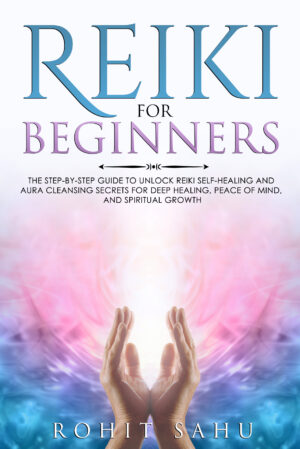 Reiki For Beginners: The Step-by-Step Guide to Unlock Reiki Self-Healing and Aura Cleansing Secrets for Deep Healing, Peace of Mind, and Spiritual Growth