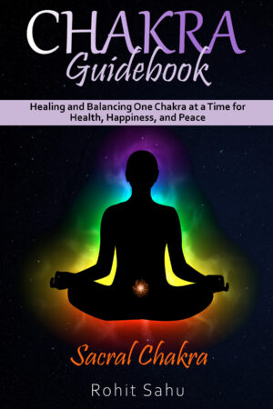 Chakra Guidebook: Sacral Chakra: Healing and Balancing One Chakra at a Time for Health, Happiness, and Peace